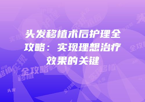 头发移植术后护理全攻略：实现理想治疗效果的关键