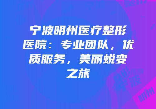 宁波明州医疗整形医院：专业团队，优质服务，美丽蜕变之旅