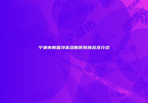 宁波市韩国冷冻溶脂医院排名及介绍