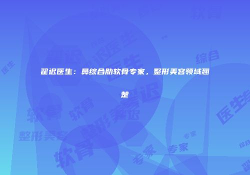 翟迟医生：鼻综合肋软骨专家，整形美容领域翘楚