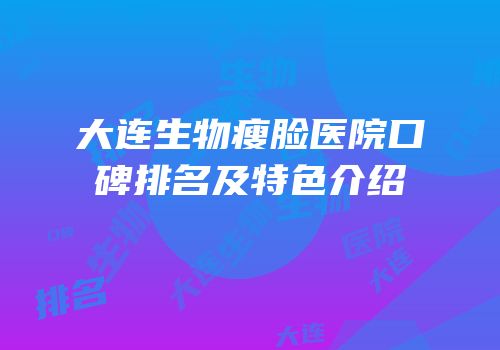 大连生物瘦脸医院口碑排名及特色介绍