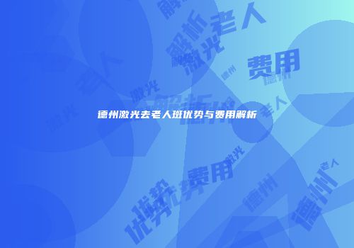 德州激光去老人斑优势与费用解析
