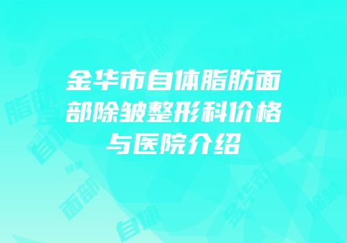 金华市自体脂肪面部除皱整形科价格与医院介绍