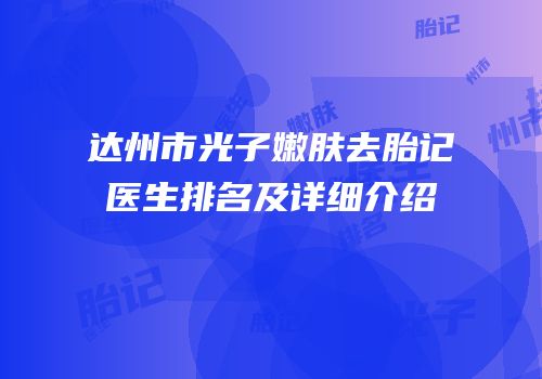 达州市光子嫩肤去胎记医生排名及详细介绍
