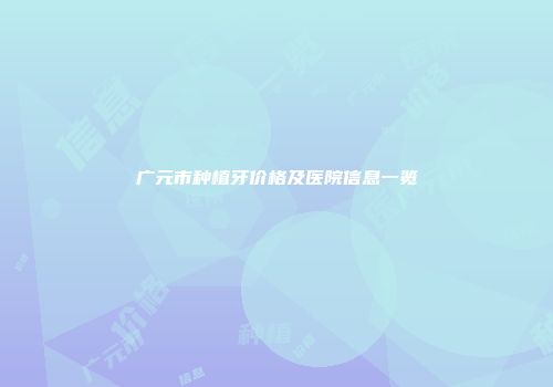 广元市种植牙价格及医院信息一览