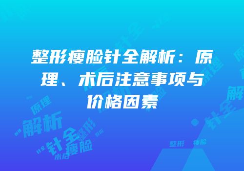 整形瘦脸针全解析：原理、术后注意事项与价格因素