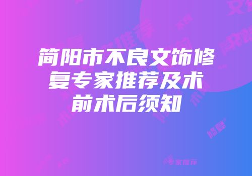简阳市不良文饰修复专家推荐及术前术后须知