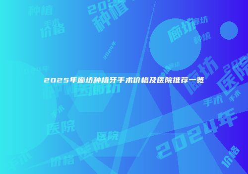 2025年廊坊种植牙手术价格及医院推荐一览