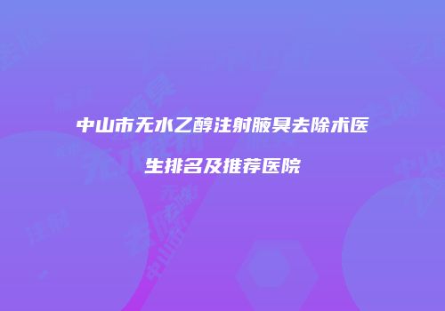 中山市无水乙醇注射腋臭去除术医生排名及推荐医院