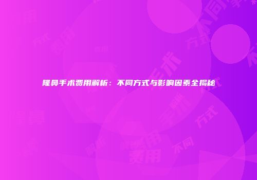 隆鼻手术费用解析：不同方式与影响因素全揭秘