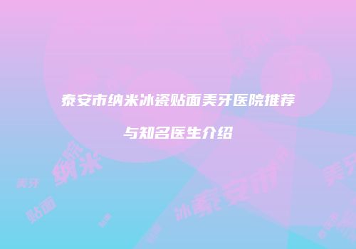 泰安市纳米冰瓷贴面美牙医院推荐与知名医生介绍