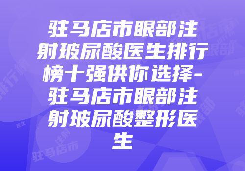 驻马店市眼部注射玻尿酸医生排行榜十强供你选择-驻马店市眼部注射玻尿酸整形医生