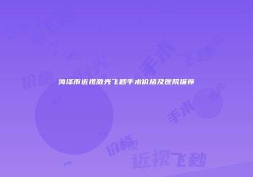 菏泽市近视激光飞秒手术价格及医院推荐
