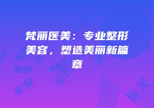 梵丽医美：专业整形美容，塑造美丽新篇章