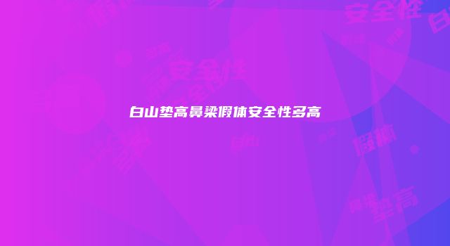 白山垫高鼻梁假体安全性多高