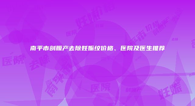 南平市剖腹产去除妊娠纹价格、医院及医生推荐