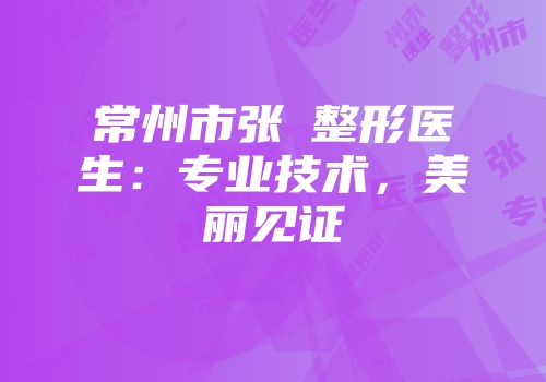 常州市张駉整形医生：专业技术，美丽见证