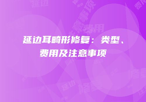 延边耳畸形修复：类型、费用及注意事项