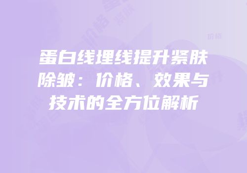 蛋白线埋线提升紧肤除皱：价格、效果与技术的全方位解析