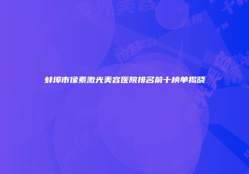 蚌埠市像素激光美容医院排名前十榜单揭晓