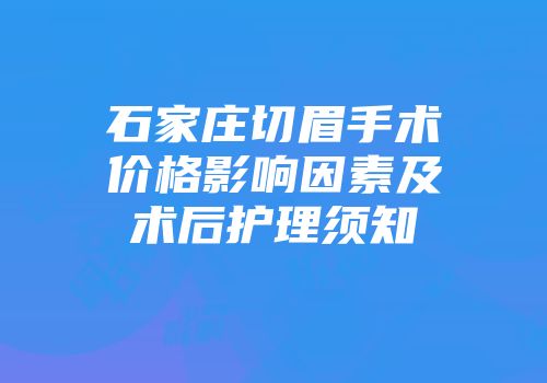 石家庄切眉手术价格影响因素及术后护理须知