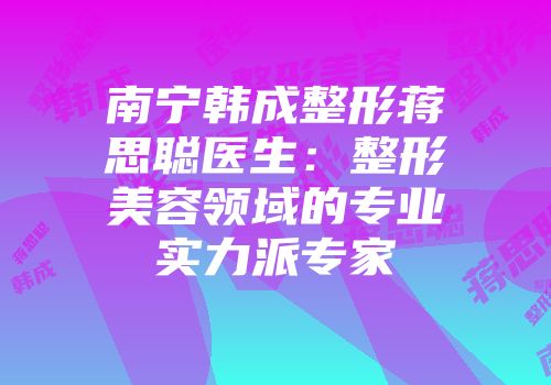 南宁韩成整形蒋思聪医生：整形美容领域的专业实力派专家