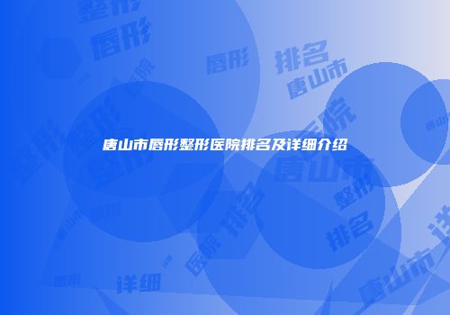 唐山市唇形整形医院排名及详细介绍
