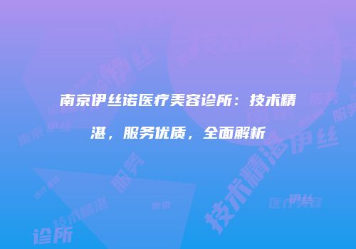 南京伊丝诺医疗美容诊所：技术精湛，服务优质，全面解析