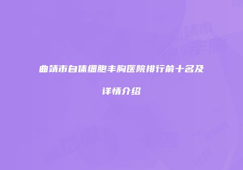 曲靖市自体细胞丰胸医院排行前十名及详情介绍