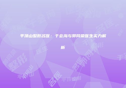 平顶山整形名医：于会洵与郭同荣医生实力解析