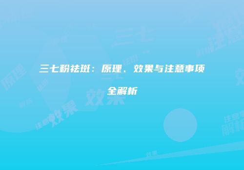 三七粉祛斑：原理、效果与注意事项全解析