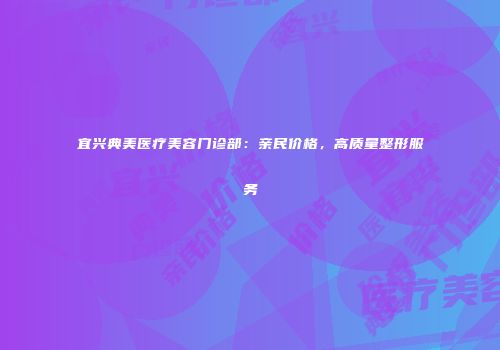 宜兴典美医疗美容门诊部：亲民价格，高质量整形服务