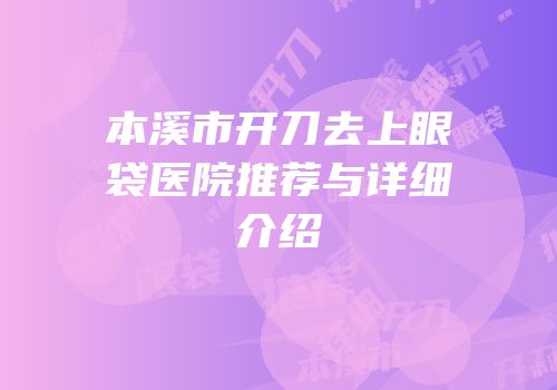 本溪市开刀去上眼袋医院推荐与详细介绍