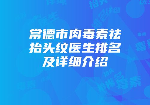 常德市肉毒素祛抬头纹医生排名及详细介绍