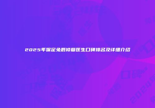 2025年保定兔唇修复医生口碑排名及详细介绍