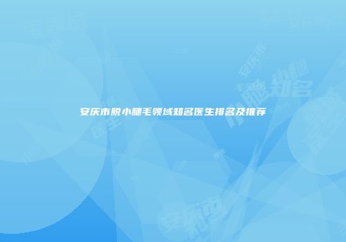 安庆市脱小腿毛领域知名医生排名及推荐