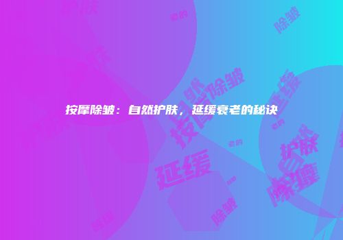 按摩除皱：自然护肤，延缓衰老的秘诀