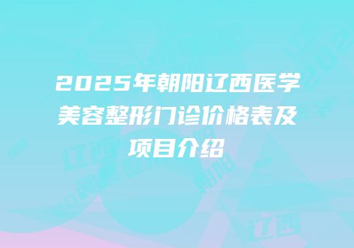2025年朝阳辽西医学美容整形门诊价格表及项目介绍