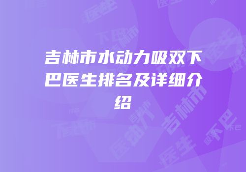 吉林市水动力吸双下巴医生排名及详细介绍