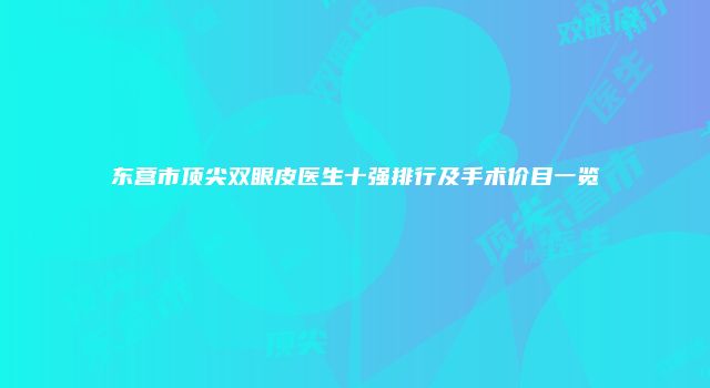 东营市顶尖双眼皮医生十强排行及手术价目一览