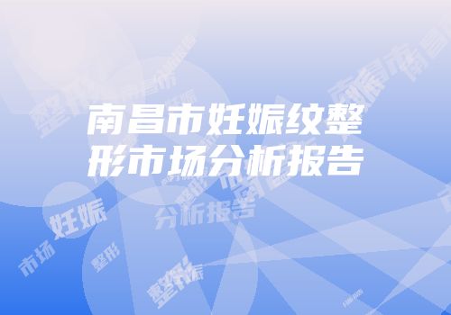 南昌市妊娠纹整形市场分析报告