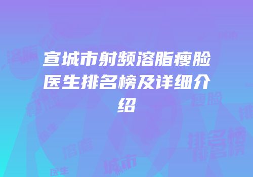 宣城市射频溶脂瘦脸医生排名榜及详细介绍