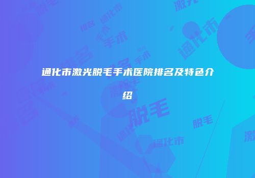 通化市激光脱毛手术医院排名及特色介绍