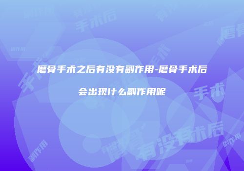 磨骨手术之后有没有副作用-磨骨手术后会出现什么副作用呢