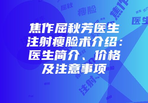 焦作屈秋芳医生注射瘦脸术介绍：医生简介、价格及注意事项