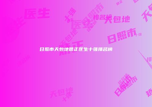 日照市天包地矫正医生十强排名榜