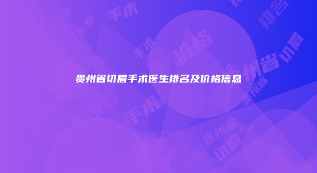 贵州省切眉手术医生排名及价格信息