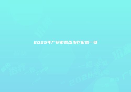 2025年广州市龋齿治疗价格一览