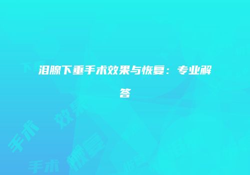 泪腺下垂手术效果与恢复：专业解答