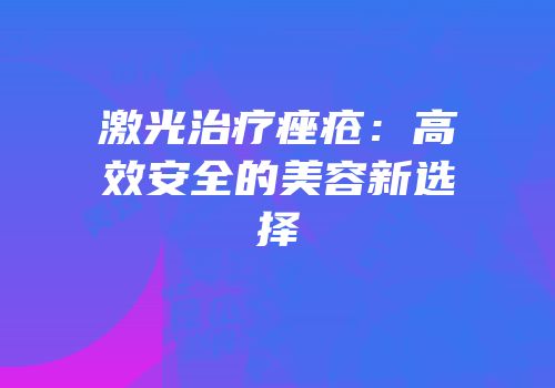 激光治疗痤疮：高效安全的美容新选择